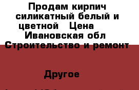 Продам кирпич силикатный белый и цветной › Цена ­ 9 - Ивановская обл. Строительство и ремонт » Другое   